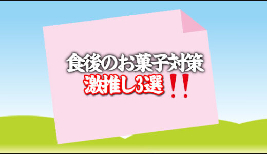 3つの対策でご飯の後のお菓子を食べたくなる欲求をかなり抑制できます！